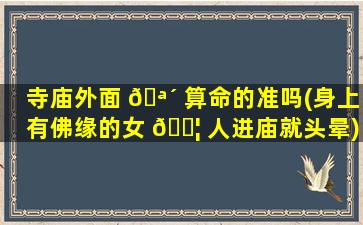 寺庙外面 🪴 算命的准吗(身上有佛缘的女 🐦 人进庙就头晕)